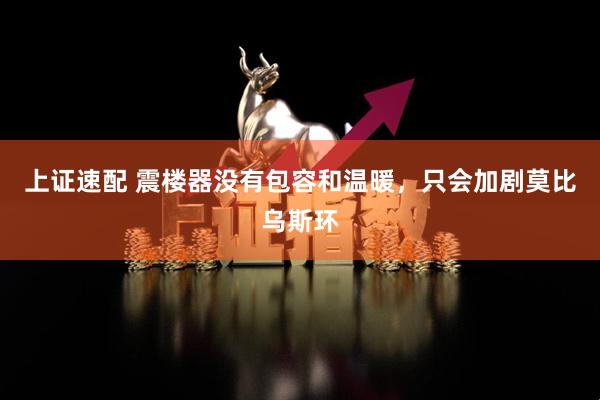 上证速配 震楼器没有包容和温暖，只会加剧莫比乌斯环