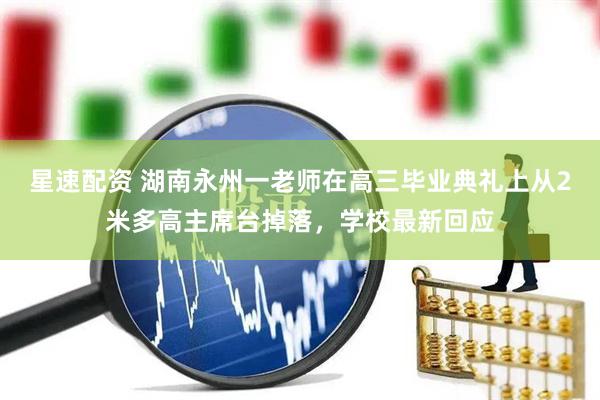 星速配资 湖南永州一老师在高三毕业典礼上从2米多高主席台掉落，学校最新回应