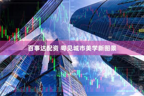 百事达配资 粤见城市美学新图景