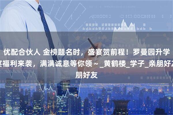 优配合伙人 金榜题名时，盛宴贺前程！罗曼园升学宴福利来袭，满满诚意等你领～_黄鹤楼_学子_亲朋好友