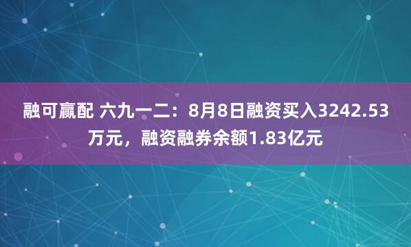 融可赢配 六九一二：8月8日融资买入3242.53万元，融资融券余额1.83亿元