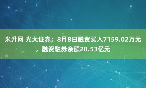 米升网 光大证券：8月8日融资买入7159.02万元，融资融券余额28.53亿元