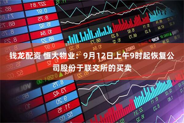 钱龙配资 恒大物业：9月12日上午9时起恢复公司股份于联交所的买卖