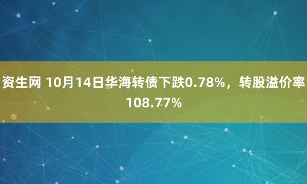 资生网 10月14日华海转债下跌0.78%，转股溢价率108.77%