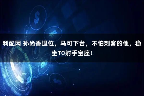 利配网 孙尚香退位，马可下台，不怕刺客的他，稳坐T0射手宝座！