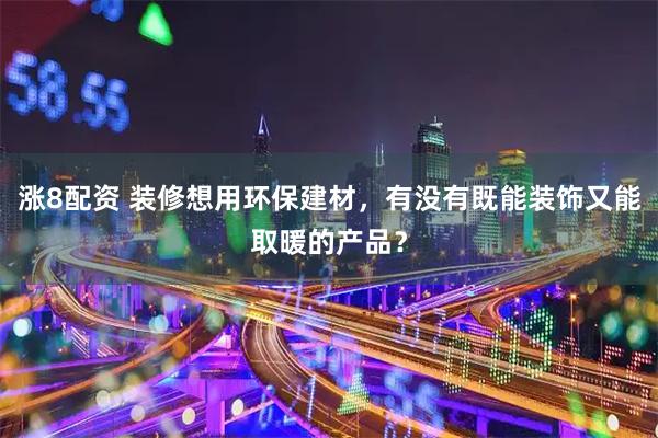 涨8配资 装修想用环保建材，有没有既能装饰又能取暖的产品？