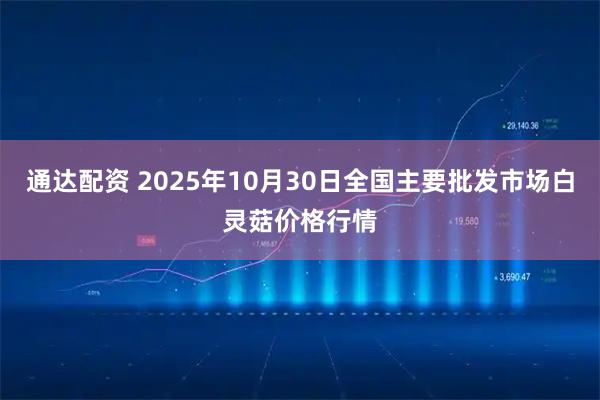 通达配资 2025年10月30日全国主要批发市场白灵菇价格行情