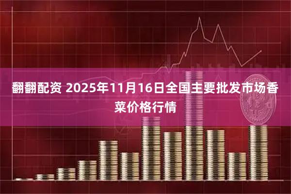 翻翻配资 2025年11月16日全国主要批发市场香菜价格行情